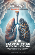 Liberate: The Smoke-Free Revolution: Quit Smoking in 30 Days Including Professional Self-Hypnosis Guide