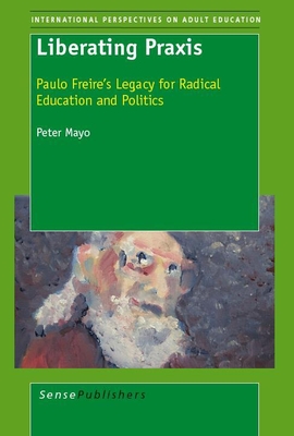 Liberating Praxis: Paulo Freire's Legacy for Radical Education and Politics - Mayo, Peter