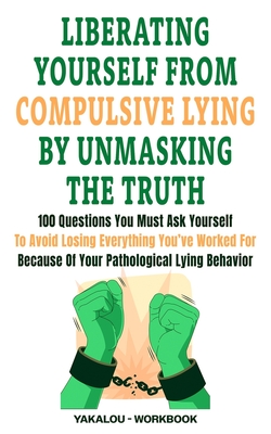 Liberating Yourself From Compulsive Lying By Unmasking The Truth: 100 Questions You Must Ask Yourself To Avoid Losing Everything You've Worked For Because Of Your Pathological Lying Behavior - Media, Yakalou