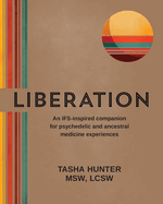 Liberation: An IFS-inspired companion for psychedelic and ancestral medicine experiences: An IFS-inspired companion for psychedelic and ancestral medicine experiences