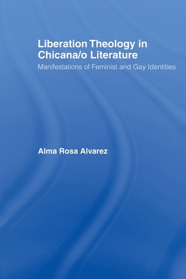Liberation Theology in Chicana/o Literature: Manifestations of Feminist and Gay Identities - Alvarez, Alma Rosa
