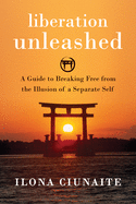 Liberation Unleashed: A Guide to Breaking Free from the Illusion of a Separate Self