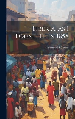 Liberia, as I Found It, in 1858 - Cowan, Alexander M