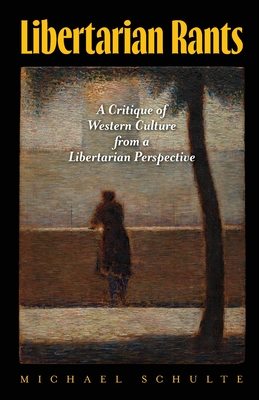 Libertarian Rants: A Critique of Western Culture from a Libertarian Perspective - Schulte, Michael