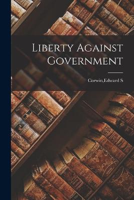 Liberty Against Government - Corwin, Edward S