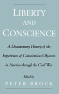 Liberty and Conscience: A Documentary History of the Experiences of Conscientious Objectors in America Through the Civil War