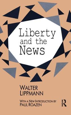 Liberty and the News - Lippmann, Walter