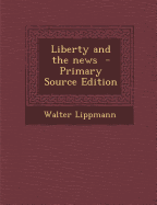 Liberty and the News - Lippmann, Walter