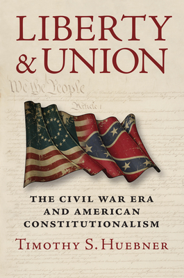 Liberty and Union: The Civil War Era and American Constitutionalism - Huebner, Timothy S