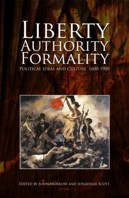 Liberty, Authority, Formality: Political Ideas and Culture, 1600-1900 - Morrow, John (Editor), and Scott, Jonathan (Editor)