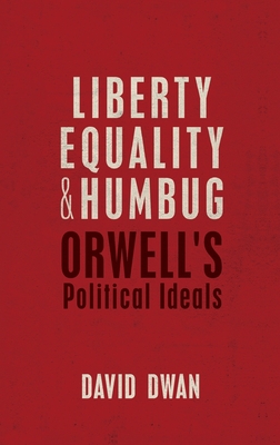 Liberty, Equality, and Humbug: Orwell's Political Ideals - Dwan, David