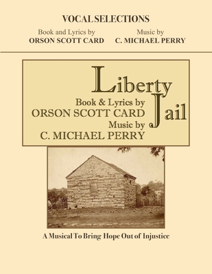 Liberty Jail - VOCAL SELECTIONS: A Musical to Bring Hope Out of Injustice - Perry, C Michael, and Card, Orson Scott