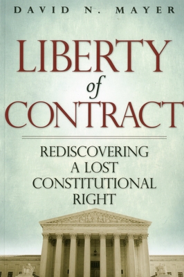 Liberty of Contract: Rediscovering a Lost Constitutional Right - Mayer, David