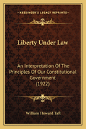 Liberty Under Law: An Interpretation Of The Principles Of Our Constitutional Government (1922)