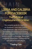 Libra and Calibra for Facebook: The future of cryptocurrencies is now: The complete guide for Beginners on Facebook's Libra and Calibra, how Facebook's new virtual currency and wallet will revolutionize banking, all about new payment and investment system