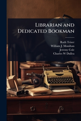 Librarian and Dedicated Bookman - Teiser, Ruth, and Monihan, William J 1914-, and Cole, Jeremy