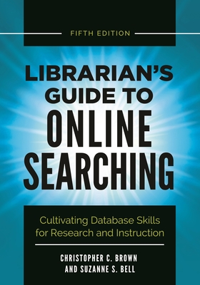 Librarian's Guide to Online Searching: Cultivating Database Skills for Research and Instruction - Brown, Christopher C, and Bell, Suzanne S