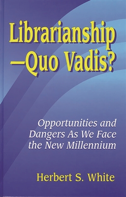 LibrarianshipQuo Vadis?: Opportunities and Dangers As We Face the New Millennium - White, Herbert S.