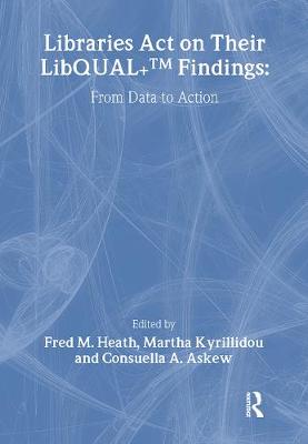 Libraries Act on Their Libqual+ Findings: From Data to Action - Heath, Fred M, and Kyrillidou, Martha, and Askew, Consuella