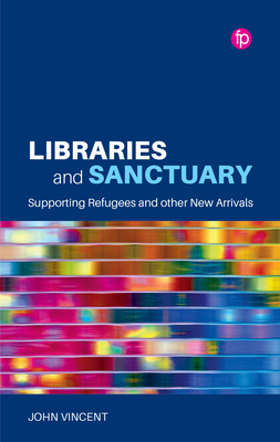 Libraries and Sanctuary: Supporting Refugees and Other New Arrivals - Vincent, John