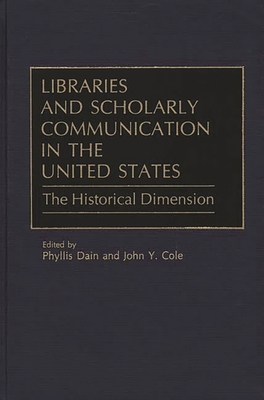 Libraries and Scholarly Communication in the United States: The Historical Dimension - Cole, John Y, and Dain, Phyllis