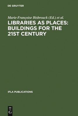 Libraries as Places: Buildings for the 21st Century: Proceedings of the Thirteenth Seminar of Ifla's Library Buildings and Equipment Section Together with Ifla's Public Libraries Section Paris, France, 28 July - 1 August 2003 - Bisbrouck, Marie-Françoise (Editor), and Desjardins, Jérémie (Editor), and Ménil, Céline (Editor)
