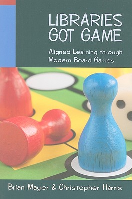 Libraries Got Game: Aligned Learning Through Modern Board Games - Mayer, Brian, and Harris, Christopher