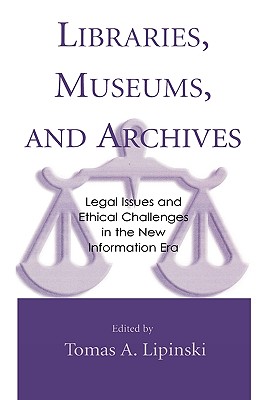 Libraries, Museums, and Archives: Legal Issues and Ethical Challenges in the New Information Era - Lipinski, Tomas A (Editor)