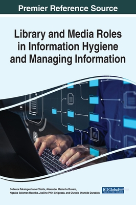 Library and Media Roles in Information Hygiene and Managing Information - Chisita, Collence Takaingenhamo, and Rusero, Alexander Madanha, and Marutha, Ngoako Solomon