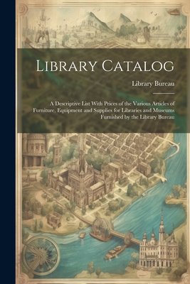 Library Catalog: A Descriptive List With Prices of the Various Articles of Furniture, Equipment and Supplies for Libraries and Museums Furnished by the Library Bureau - Library Bureau (Creator)