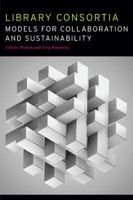 Library Consortia: Models for Collaboration and Sustainability - Horton, Valerie (Editor), and Pronevitz, Greg (Editor)