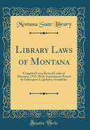 Library Laws of Montana: Compiled from Revised Codes of Montana, 1935; With Amendments Passed by Subsequent Legislative Assemblies (Classic Reprint)