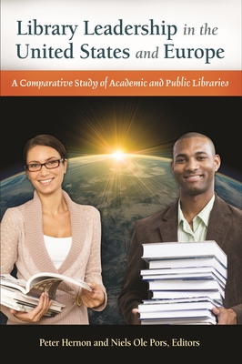 Library Leadership in the United States and Europe: A Comparative Study of Academic and Public Libraries - Hernon, Peter (Editor), and Pors, Niels OLE (Editor)