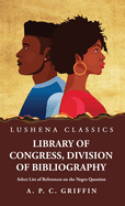Library of Congress, Division of Bibliography Select List of References on the Negro Question