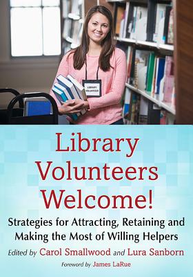 Library Volunteers Welcome!: Strategies for Attracting, Retaining and Making the Most of Willing Helpers - Smallwood, Carol (Editor), and Sanborn, Lura (Editor)