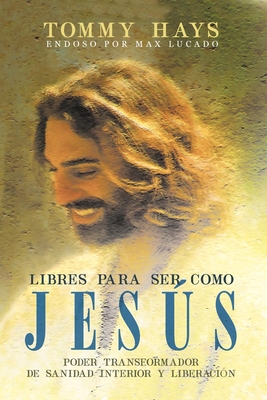 Libres para ser como Jess (Versi?n Espaol): Poder transformador de sanidad interior y liberaci?n (Spanish Edition) - Hays, Tommy