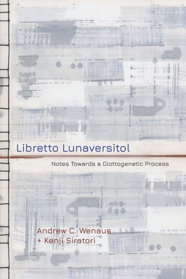 Libretto Lunaversitol: Notes Towards a Glottogenetic Process - Siratori, Kenji, and Wenaus, Andrew C