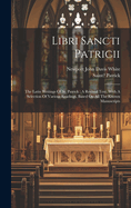 Libri Sancti Patricii: The Latin Writings of St. Patrick; A Revised Text, with a Selection of Various Readings, Based on All the Known Manuscripts