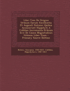 Libri Tres de Origine Urbium Earum Excellentia Et Augendi Ratione; Quibus Accesserunt Hippolyti a Collibus Incrementa Urbium Sive de Causis Magnitudinis Urbium Liber Unus - Primary Source Edition