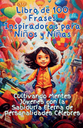 Libro de 100 Frases Inspiradoras para Nios y Nias: Cultivando Mentes Jvenes con la Sabidura Eterna de Personalidades Clebres