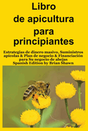 Libro de apicultura para principiantes: Estrategias de dinero masivo, Suministros ap?colas & Plan de negocio & Financiaci?n para Su negocio de abejas (Spanish Edition)