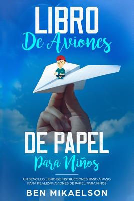 Libro de Aviones de Papel para Nios: Un Sencillo Libro de Instrucciones Paso a Paso para Realizar Aviones de Papel para Nios - Mikaelson, Ben