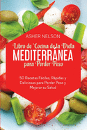 Libro de Cocina de la Dieta Mediterrnea para Perder Peso: 50 Recetas Fciles, Rpidas y Deliciosas para Perder Peso y Mejorar su Salud