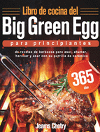 Libro de cocina del Big Green Egg para principiantes: 365 d?as de recetas de barbacoa para asar, ahumar, hornear y asar con su parrilla de cermica