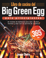 Libro de cocina del Big Green Egg para principiantes: 365 d?as de recetas de barbacoa para asar, ahumar, hornear y asar con su parrilla de cermica