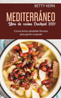 Libro de cocina Mediterrnea para Crockpot 2021: Cocina lenta saludable Recetas para gente ocupada - Kern, Betty