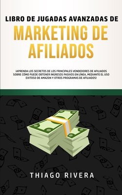 Libro de Jugadas Avanzadas de Marketing de Afiliados: Aprenda los Secretos de los Principales Vendedores de Afiliados Sobre C?mo Puede Obtener Ingresos Pasivos en L?nea, Mediante el uso Exitoso de Amazon y Otros Programas de Afiliados! - Rivera, Thiago