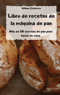Libro de recetas de la mquina de pan - Ms de 50 recetas de pan para hacer en casa -