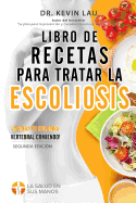 Libro de recetas para tratar la escoliosis (2a Edicin): Una gua para personalizar su dieta y una amplia coleccin de recetas deliciosas y saludables para tratar su escoliosis.