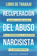 Libro de trabajo para la recuperacin del abuso narcisista: Sanando a su nio interior de la codependencia, el gaslighting y el abuso emocional: para mujeres y hombres.
